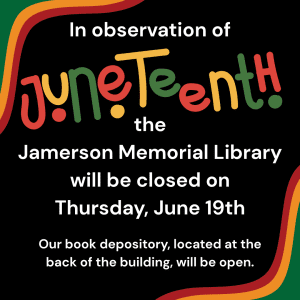 In observance of Juneteenth the Library will be closed on Thursday, June 19th. We will reopen for normal business hours on Friday, June 20th, starting at 9:30 am. The book depository, located at the back of the building, will remain open during this time.