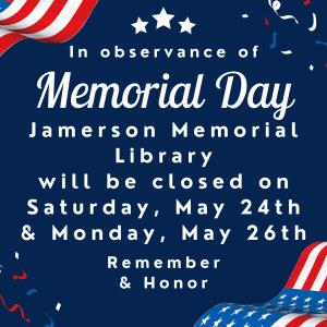 In Observance of Memorial Day Jamerson Memorial Library will be closed Saturday, May 24th and Monday, May 26th Remember and Honor. 