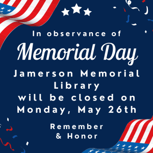 In observance of Memorial Day Jamerson Memorial Library will be closed Monday, May 26th Remember & Honor