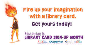 Fire up your imagination with a library card. Get yours today! September is Library card sign-up month
