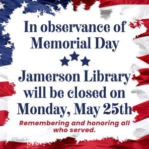 In Observance of Memorial Day Jamerson Memorial Library will be closed Monday, May 25th, Remembering and honoring those who served. 