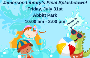 Jamerson Library's Final Splashdown! Friday, July 31st Abbitt Park 10:00 AM - 2:00 PM Dress to get wet!