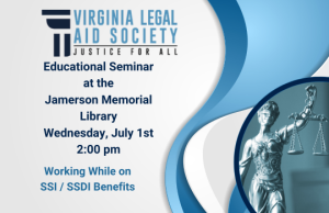 Virginia Legal Aid Society: Justice for All Educational Seminar at the Jamerson Memorial Library, Wednesday, July 1st @ 2:00 PM, Working while on SSI/SSDI Benefits