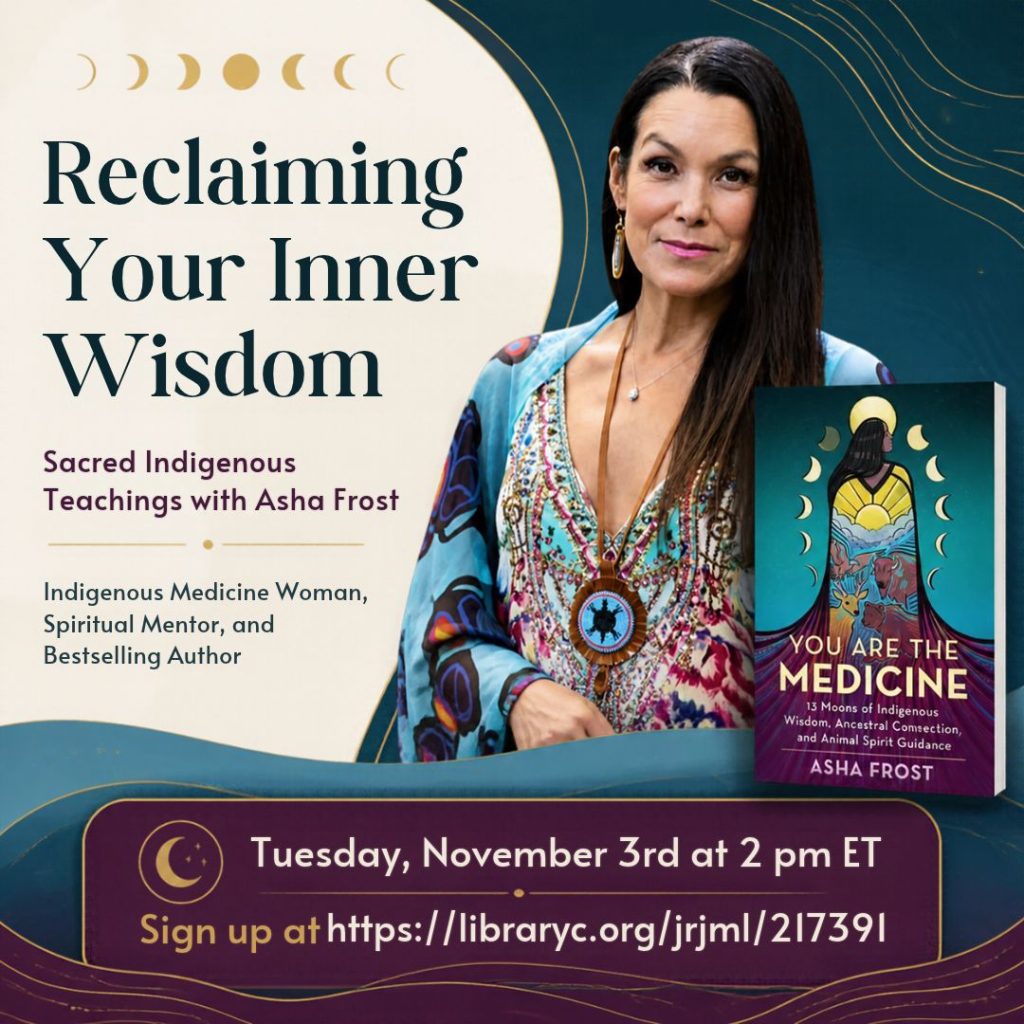 Reclaiming Your Inner Wisdom: Sacred Indigenous Teachings with Asha Frost Tuesday, November 3rd at 2 pm