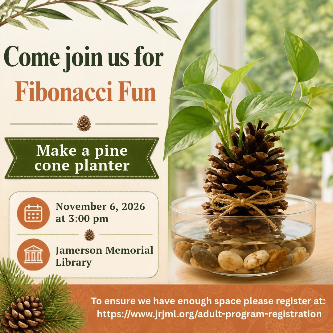Come join us for Fibonacci Fun, Make a pine cone planter, November 6th at 3:00 pm Jamerson Memorial Library Pre-registration required